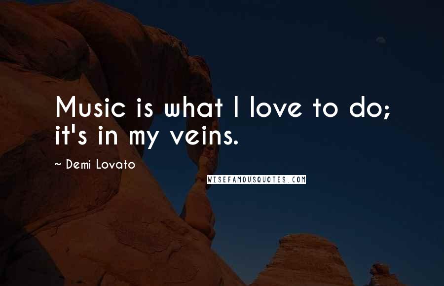 Demi Lovato Quotes: Music is what I love to do; it's in my veins.