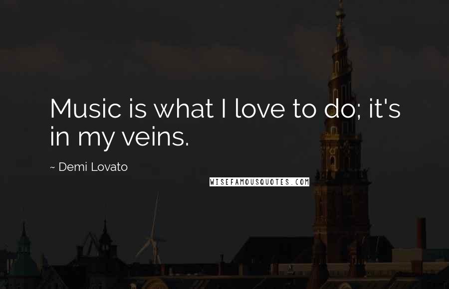 Demi Lovato Quotes: Music is what I love to do; it's in my veins.