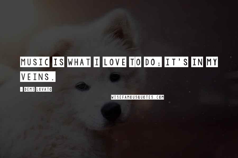 Demi Lovato Quotes: Music is what I love to do; it's in my veins.