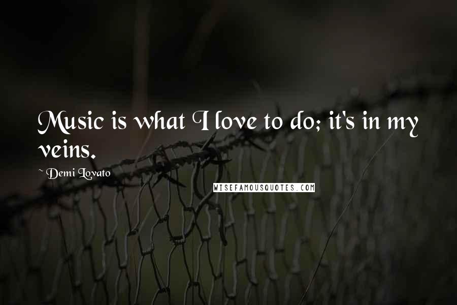 Demi Lovato Quotes: Music is what I love to do; it's in my veins.