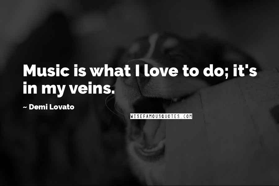 Demi Lovato Quotes: Music is what I love to do; it's in my veins.