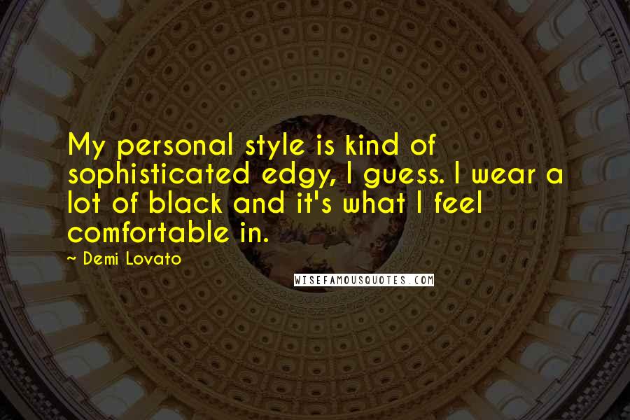 Demi Lovato Quotes: My personal style is kind of sophisticated edgy, I guess. I wear a lot of black and it's what I feel comfortable in.