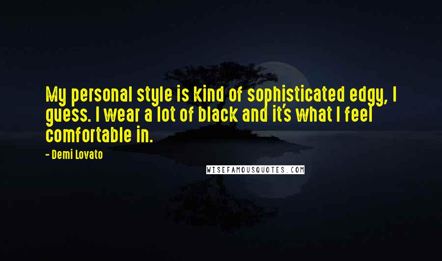 Demi Lovato Quotes: My personal style is kind of sophisticated edgy, I guess. I wear a lot of black and it's what I feel comfortable in.