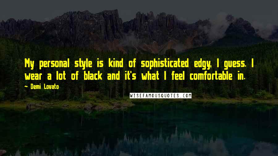Demi Lovato Quotes: My personal style is kind of sophisticated edgy, I guess. I wear a lot of black and it's what I feel comfortable in.