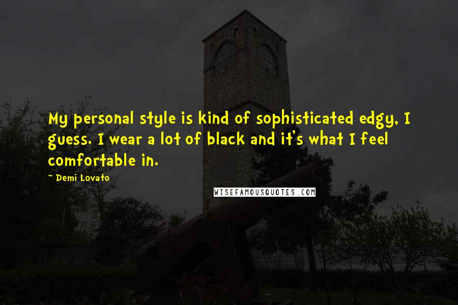 Demi Lovato Quotes: My personal style is kind of sophisticated edgy, I guess. I wear a lot of black and it's what I feel comfortable in.