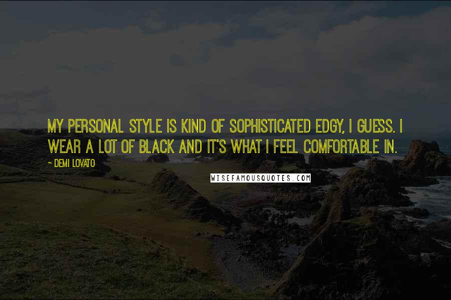 Demi Lovato Quotes: My personal style is kind of sophisticated edgy, I guess. I wear a lot of black and it's what I feel comfortable in.