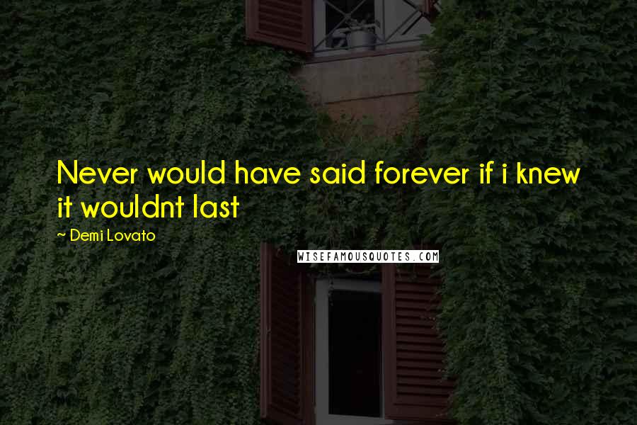 Demi Lovato Quotes: Never would have said forever if i knew it wouldnt last