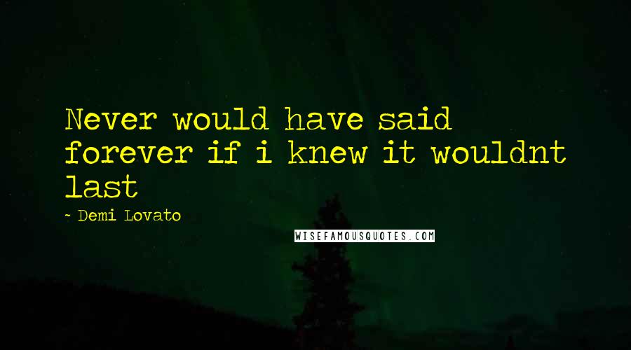 Demi Lovato Quotes: Never would have said forever if i knew it wouldnt last