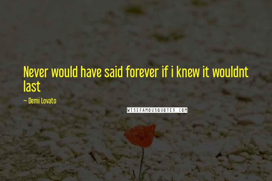 Demi Lovato Quotes: Never would have said forever if i knew it wouldnt last