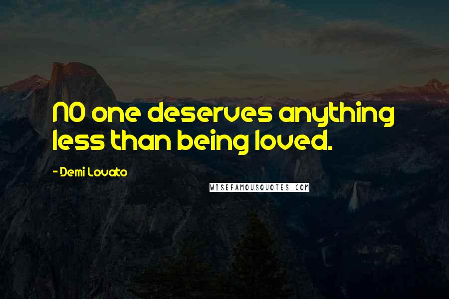 Demi Lovato Quotes: NO one deserves anything less than being loved.