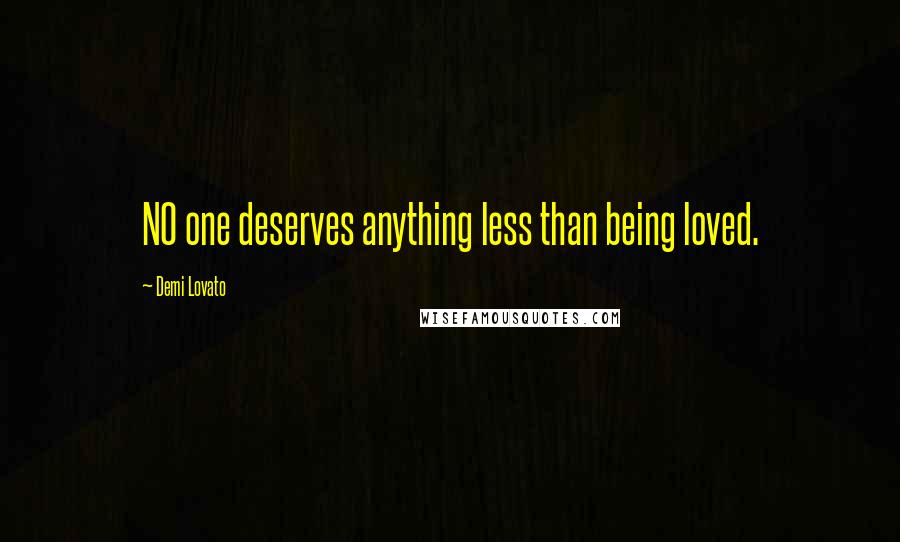 Demi Lovato Quotes: NO one deserves anything less than being loved.