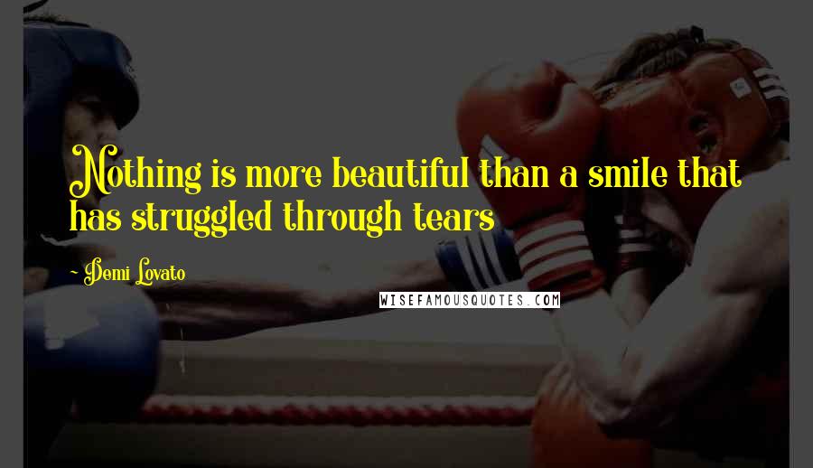 Demi Lovato Quotes: Nothing is more beautiful than a smile that has struggled through tears