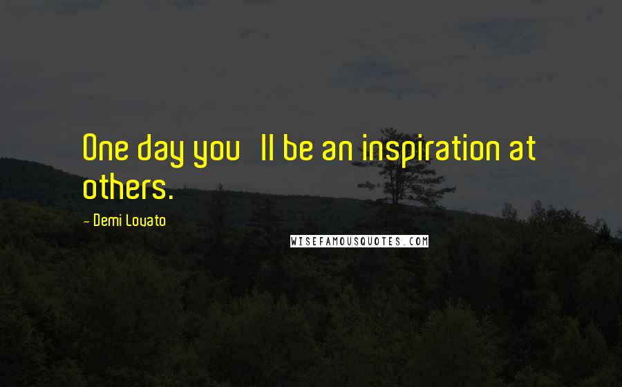 Demi Lovato Quotes: One day you'll be an inspiration at others.