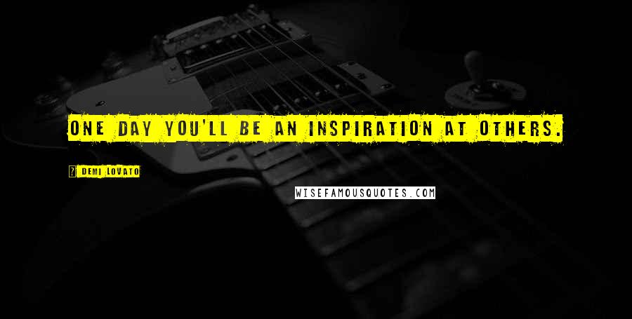 Demi Lovato Quotes: One day you'll be an inspiration at others.