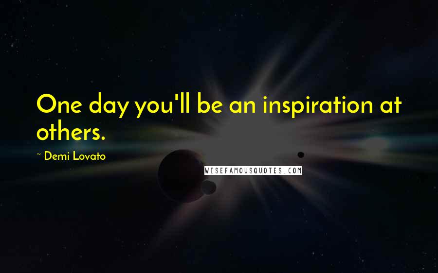 Demi Lovato Quotes: One day you'll be an inspiration at others.