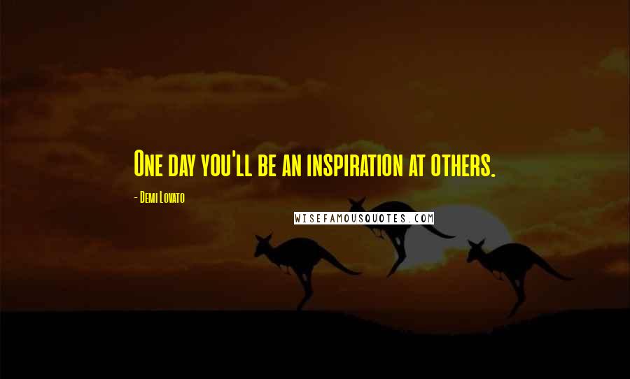 Demi Lovato Quotes: One day you'll be an inspiration at others.