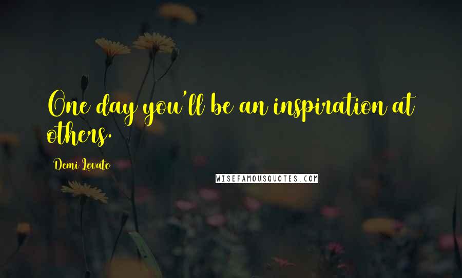 Demi Lovato Quotes: One day you'll be an inspiration at others.