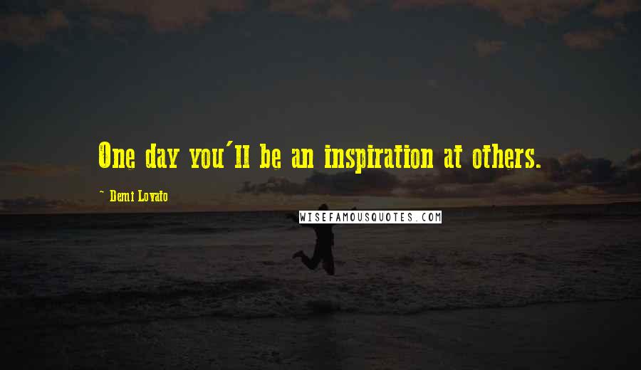 Demi Lovato Quotes: One day you'll be an inspiration at others.