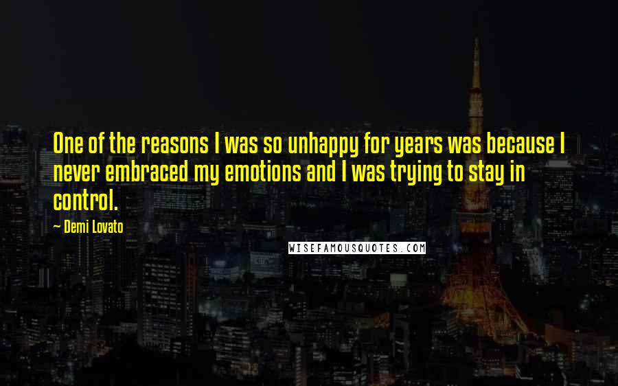 Demi Lovato Quotes: One of the reasons I was so unhappy for years was because I never embraced my emotions and I was trying to stay in control.