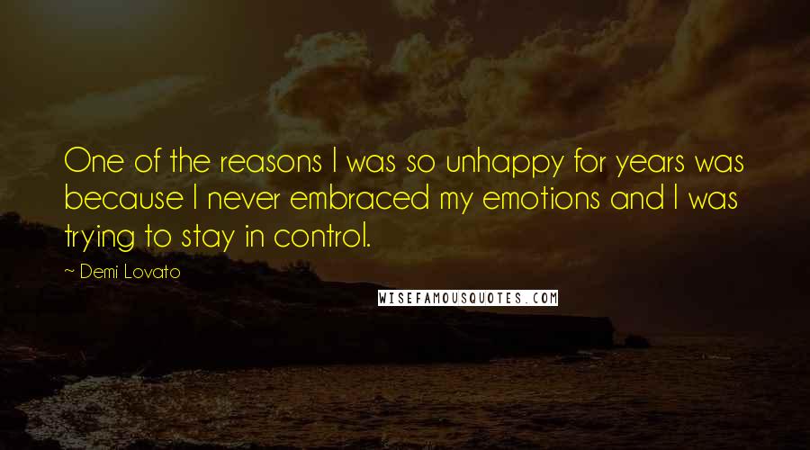 Demi Lovato Quotes: One of the reasons I was so unhappy for years was because I never embraced my emotions and I was trying to stay in control.