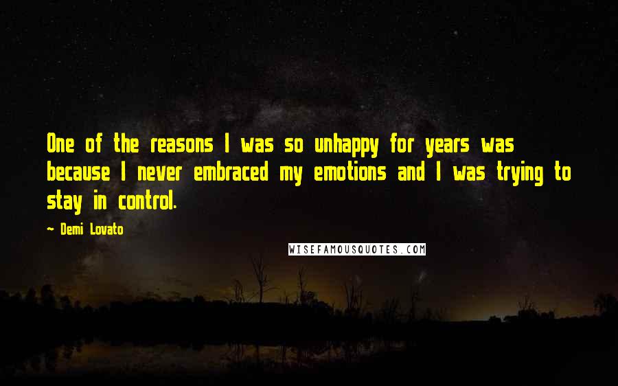 Demi Lovato Quotes: One of the reasons I was so unhappy for years was because I never embraced my emotions and I was trying to stay in control.