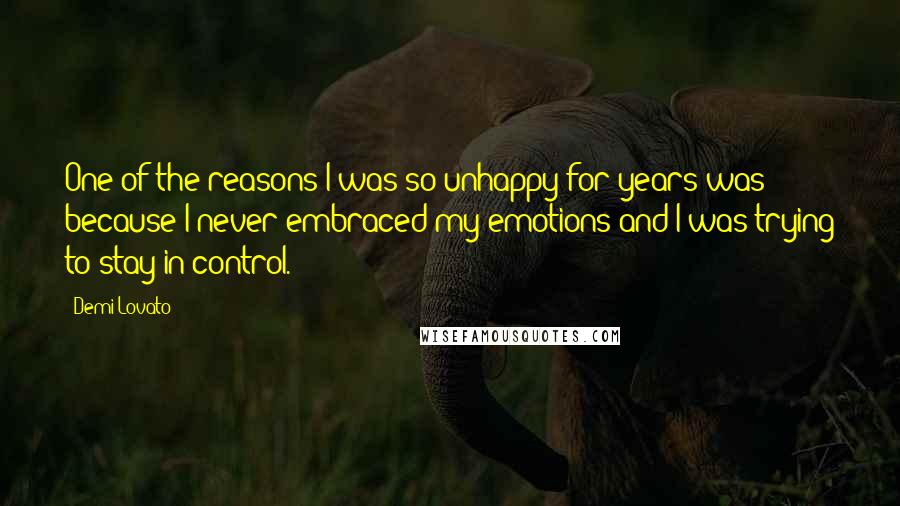 Demi Lovato Quotes: One of the reasons I was so unhappy for years was because I never embraced my emotions and I was trying to stay in control.