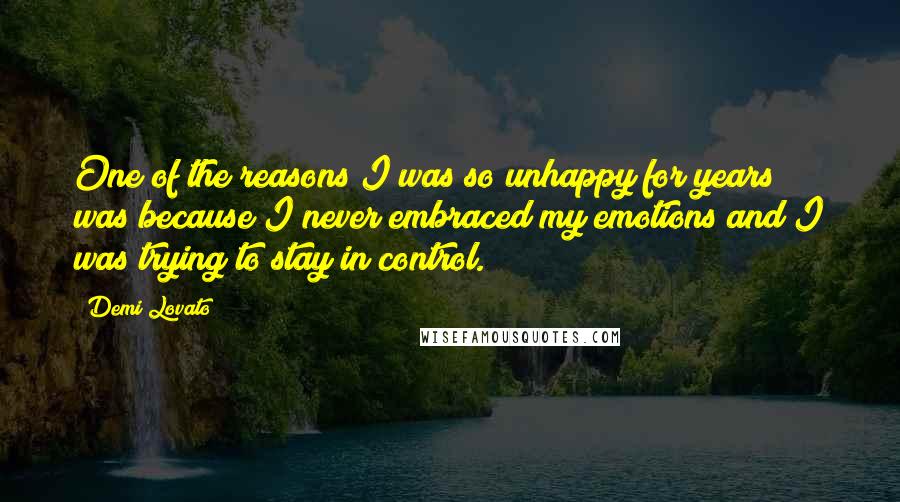 Demi Lovato Quotes: One of the reasons I was so unhappy for years was because I never embraced my emotions and I was trying to stay in control.