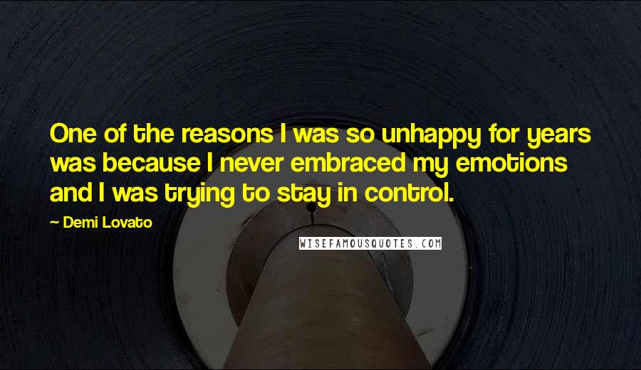 Demi Lovato Quotes: One of the reasons I was so unhappy for years was because I never embraced my emotions and I was trying to stay in control.