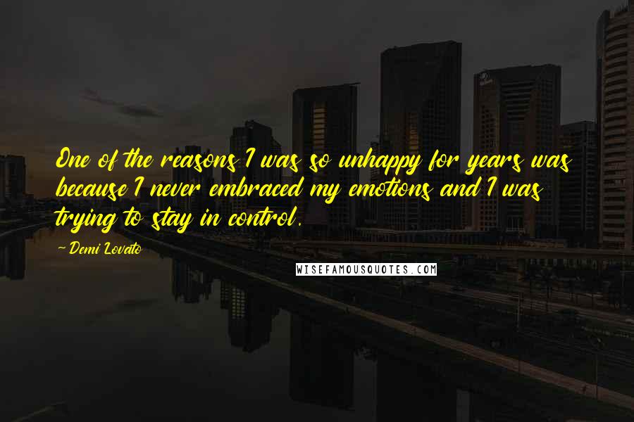 Demi Lovato Quotes: One of the reasons I was so unhappy for years was because I never embraced my emotions and I was trying to stay in control.