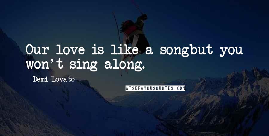 Demi Lovato Quotes: Our love is like a songbut you won't sing along.