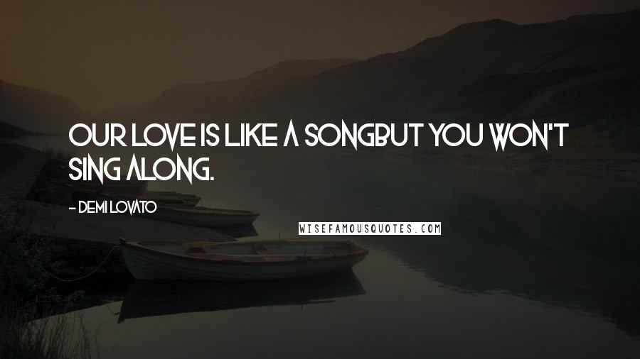 Demi Lovato Quotes: Our love is like a songbut you won't sing along.