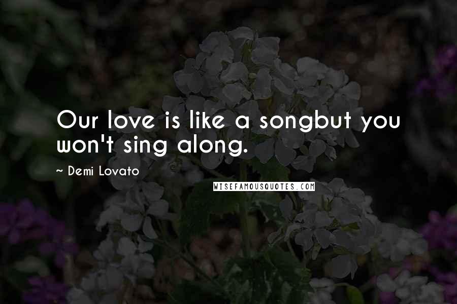 Demi Lovato Quotes: Our love is like a songbut you won't sing along.