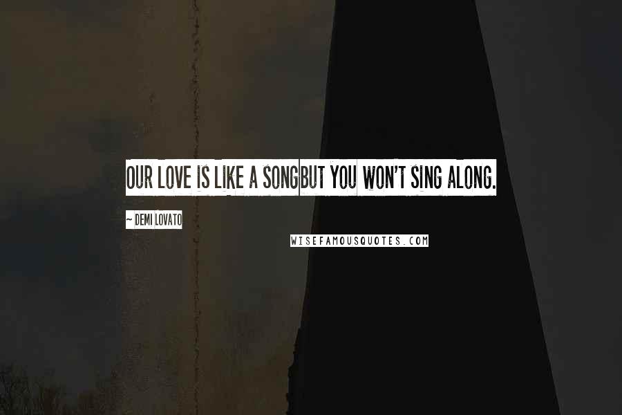Demi Lovato Quotes: Our love is like a songbut you won't sing along.