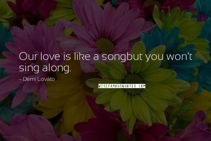 Demi Lovato Quotes: Our love is like a songbut you won't sing along.