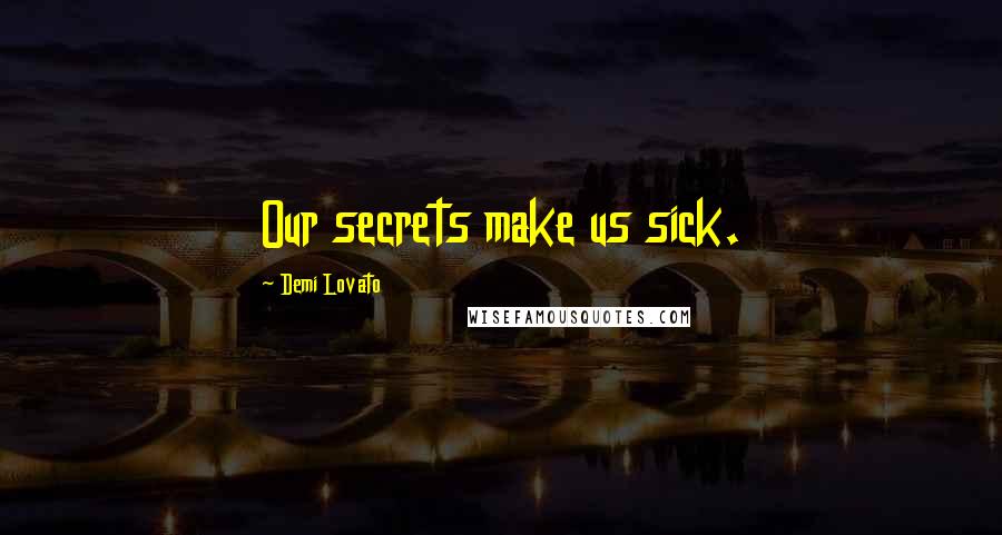 Demi Lovato Quotes: Our secrets make us sick.