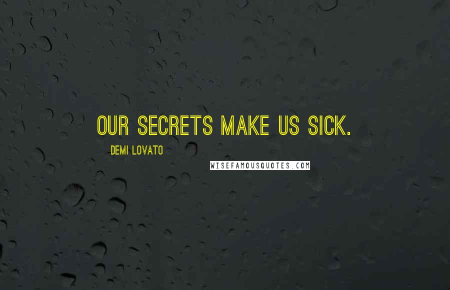 Demi Lovato Quotes: Our secrets make us sick.