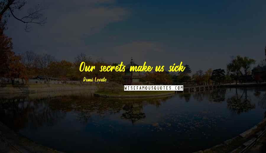 Demi Lovato Quotes: Our secrets make us sick.