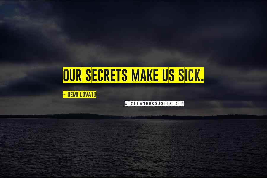 Demi Lovato Quotes: Our secrets make us sick.