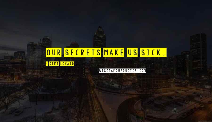 Demi Lovato Quotes: Our secrets make us sick.