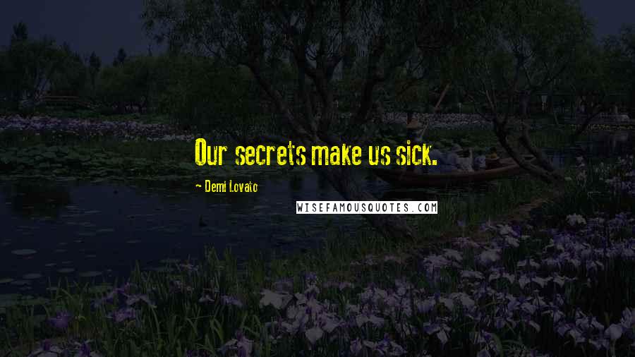 Demi Lovato Quotes: Our secrets make us sick.