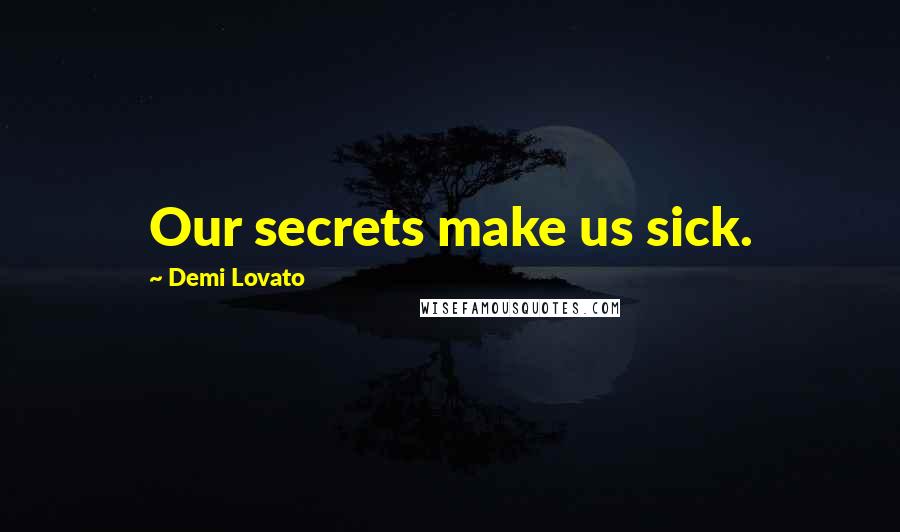 Demi Lovato Quotes: Our secrets make us sick.