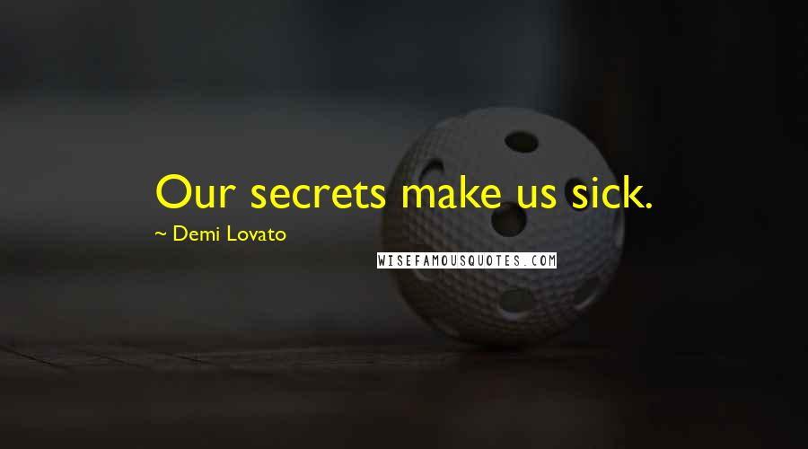 Demi Lovato Quotes: Our secrets make us sick.
