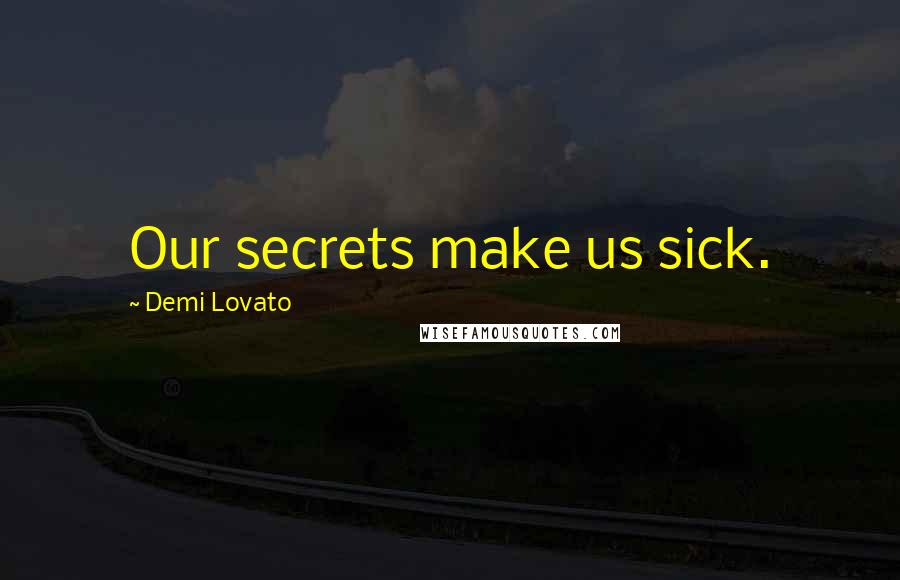 Demi Lovato Quotes: Our secrets make us sick.