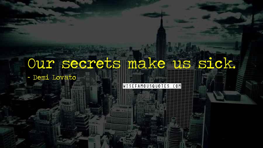 Demi Lovato Quotes: Our secrets make us sick.