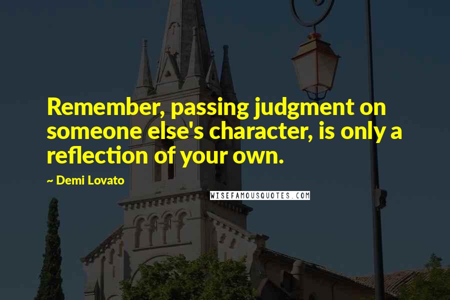 Demi Lovato Quotes: Remember, passing judgment on someone else's character, is only a reflection of your own.