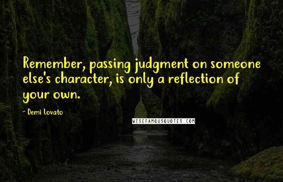 Demi Lovato Quotes: Remember, passing judgment on someone else's character, is only a reflection of your own.