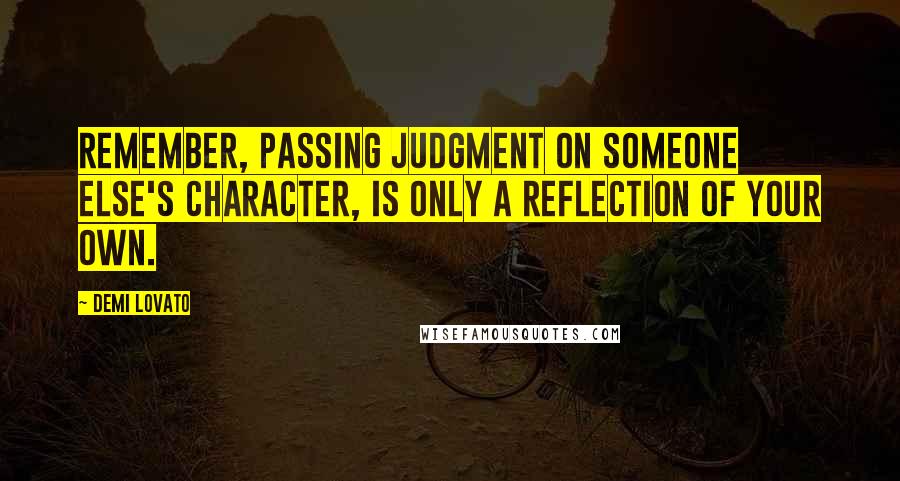 Demi Lovato Quotes: Remember, passing judgment on someone else's character, is only a reflection of your own.