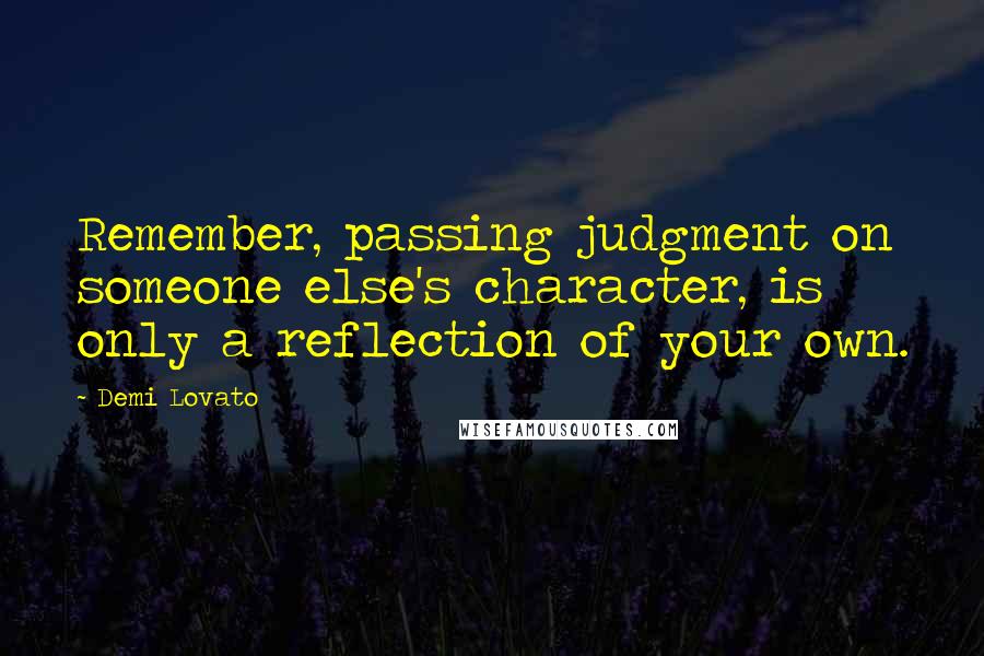 Demi Lovato Quotes: Remember, passing judgment on someone else's character, is only a reflection of your own.