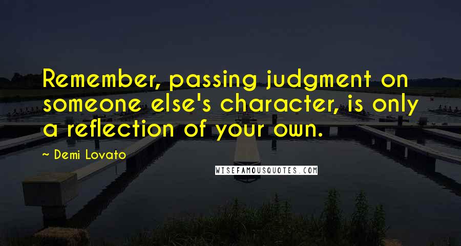 Demi Lovato Quotes: Remember, passing judgment on someone else's character, is only a reflection of your own.