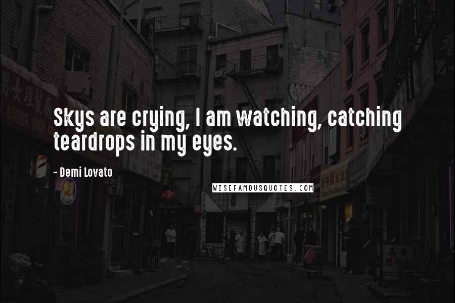 Demi Lovato Quotes: Skys are crying, I am watching, catching teardrops in my eyes.